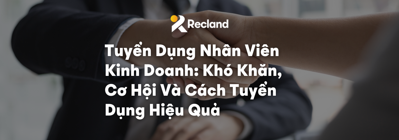 Tuyển Dụng Nhân Viên Kinh Doanh: Khó Khăn, Cơ Hội Và Cách Tuyển Dụng Hiệu Quả