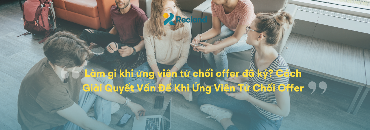 Làm Khi Gì Ứng Viên Từ Chối Offer Đã Ký? Cách Giải Quyết Vấn Đề Khi Ứng Viên Từ Chối Offer