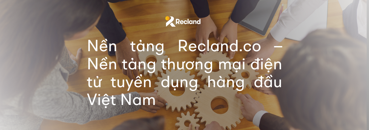 Nền tảng Recland.co – Nền tảng thương mại điện tử tuyển dụng hàng đầu Việt Nam