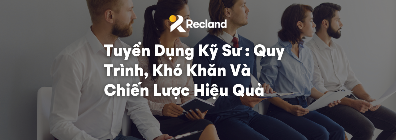 Tuyển Dụng Kỹ Sư: Quy Trình, Khó Khăn Và Chiến Lược Hiệu Quả