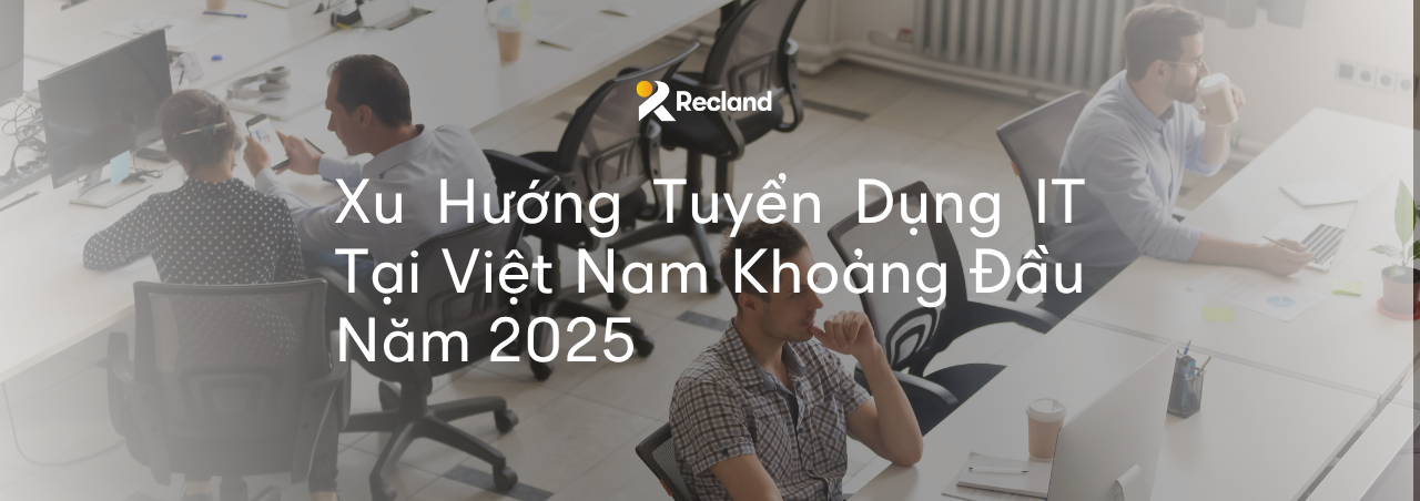 Xu Hướng Tuyển Dụng IT Tại Việt Nam Khoảng Đầu Năm 2025