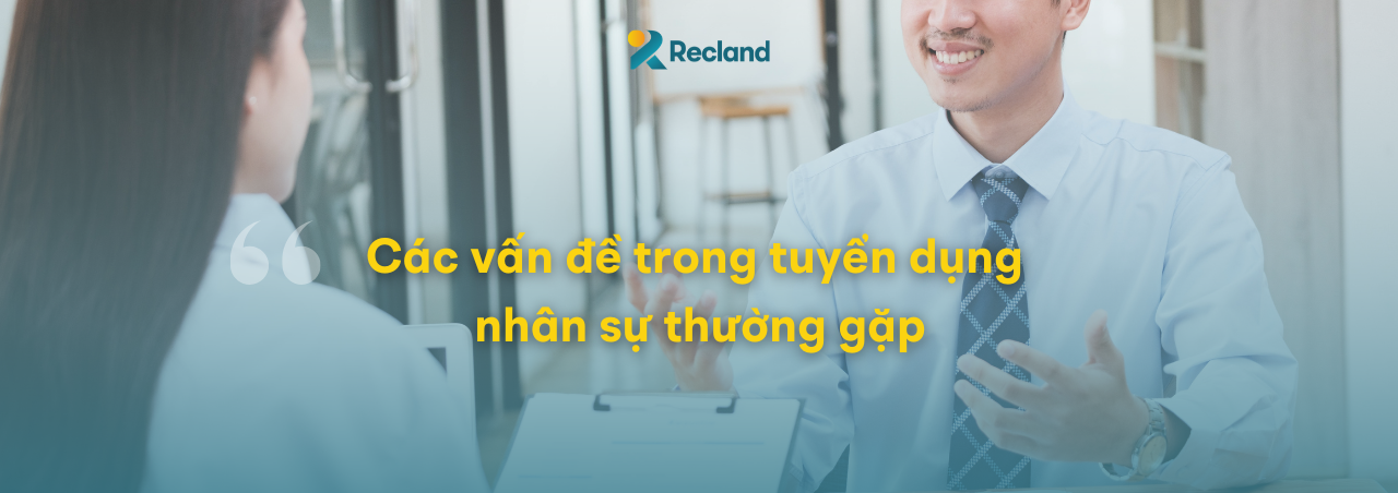 Các Vấn Đề Trong Tuyển Dụng Nhân Sự Thường Gặp