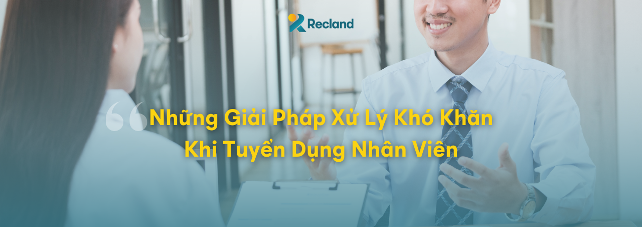 Những Giải Pháp Xử Lý Khó Khăn Khi Tuyển Dụng Nhân Viên