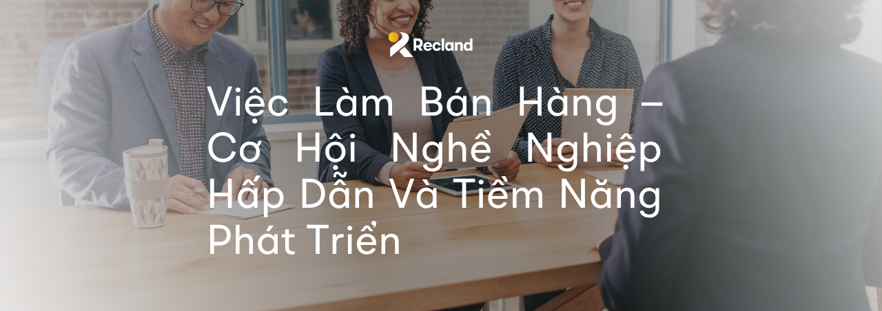 Việc Làm Bán Hàng – Cơ Hội Nghề Nghiệp Hấp Dẫn Và Tiềm Năng Phát Triển