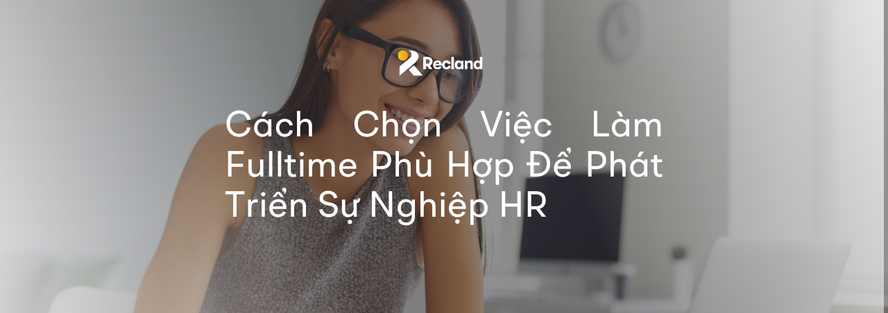 Cách Chọn Việc Làm Fulltime Phù Hợp Để Phát Triển Sự Nghiệp HR
